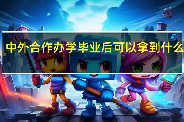 中外合作办学毕业后可以拿到什么证书
