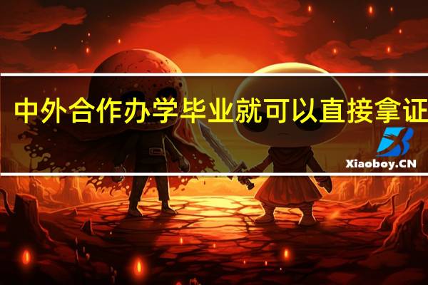 中外合作办学毕业就可以直接拿证书吗