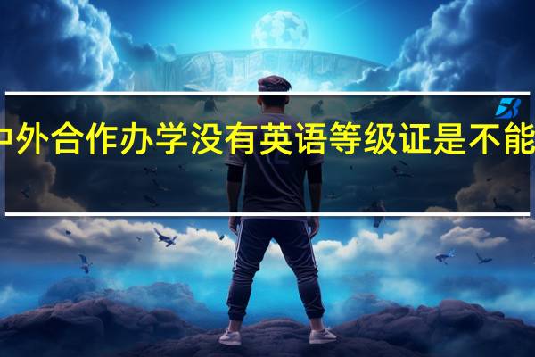 中外合作办学没有英语等级证是不能报考吗