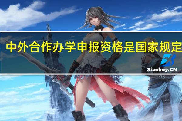 中外合作办学申报资格是国家规定的吗