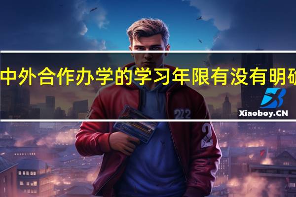 中外合作办学的学习年限有没有明确规定