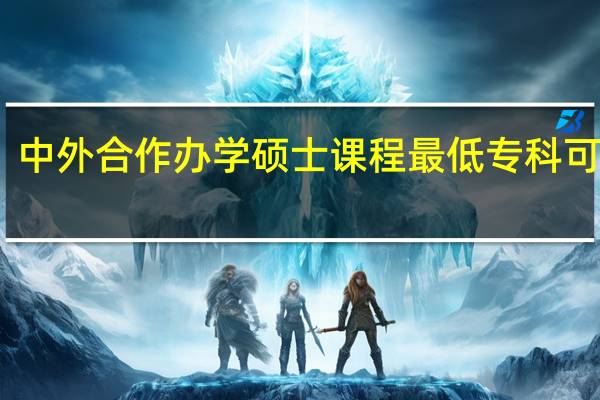 中外合作办学硕士课程最低专科可报吗