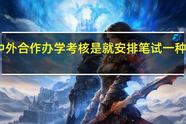 中外合作办学考核是就安排笔试一种形式吗