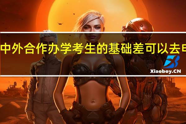 中外合作办学考生的基础差可以去申报吗