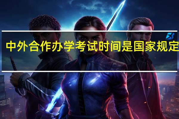 中外合作办学考试时间是国家规定的吗