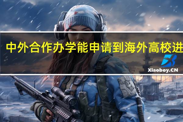 中外合作办学能申请到海外高校进修吗