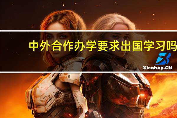 中外合作办学要求出国学习吗