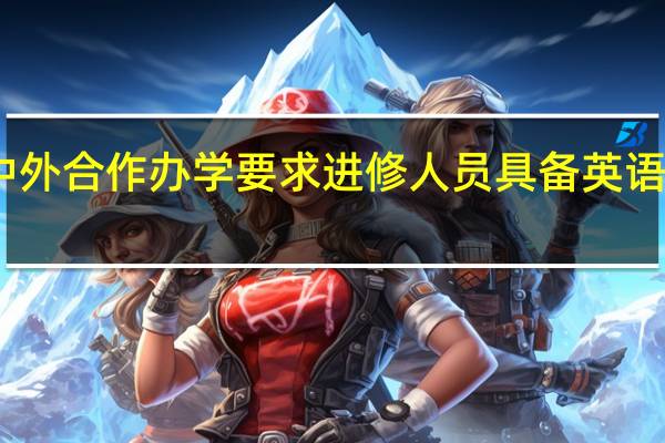 中外合作办学要求进修人员具备英语等级吗