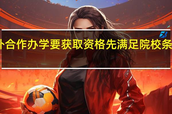 中外合作办学要获取资格先满足院校条件才行吗