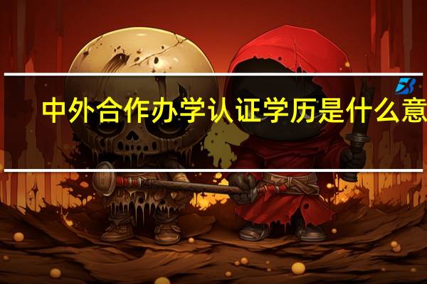 中外合作办学认证学历是什么意思