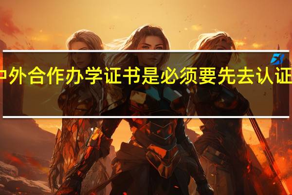 中外合作办学证书是必须要先去认证才行吗
