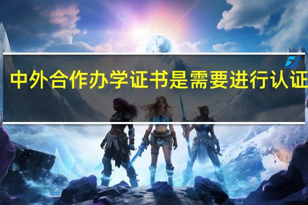中外合作办学证书是需要进行认证的吗