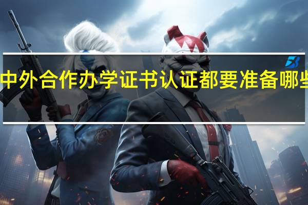 中外合作办学证书认证都要准备哪些资料