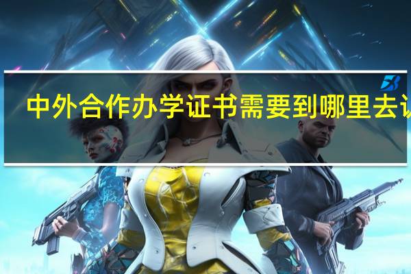 中外合作办学证书需要到哪里去认证