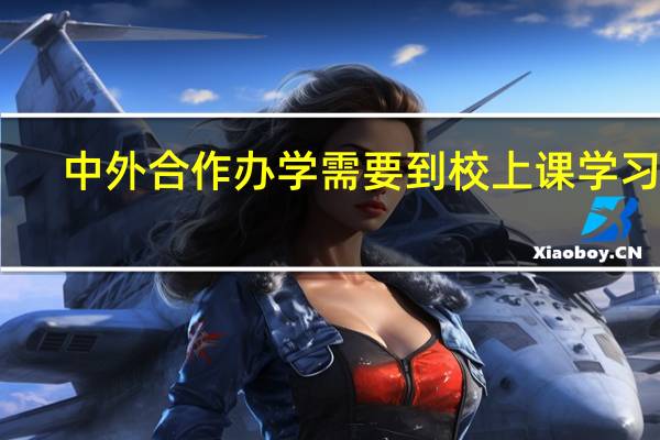 中外合作办学需要到校上课学习吗