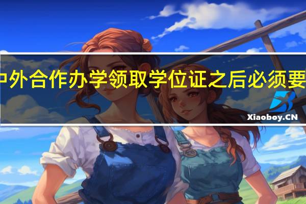 中外合作办学领取学位证之后必须要认证吗