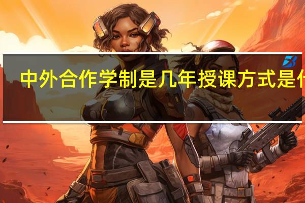 中外合作学制是几年授课方式是什么