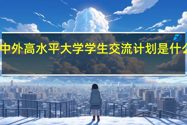 中外高水平大学学生交流计划是什么意思