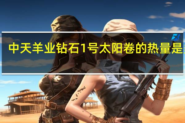 中天羊业 钻石1号太阳卷的热量是多少