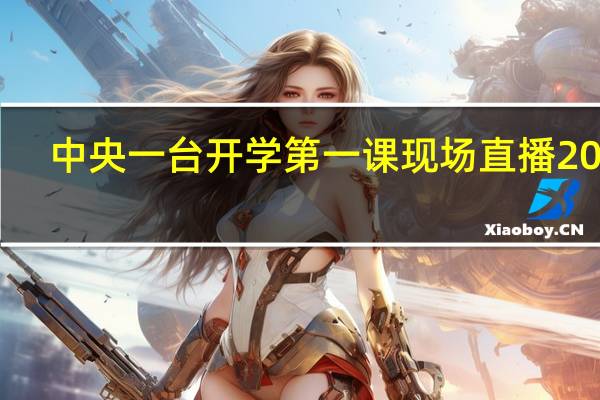中央一台开学第一课现场直播2022（中央一）