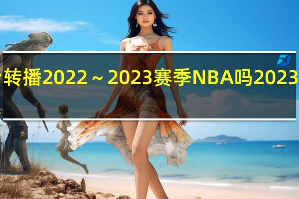 中央体育5台转播2022～2023赛季NBA吗 2023年nba中国赛地点