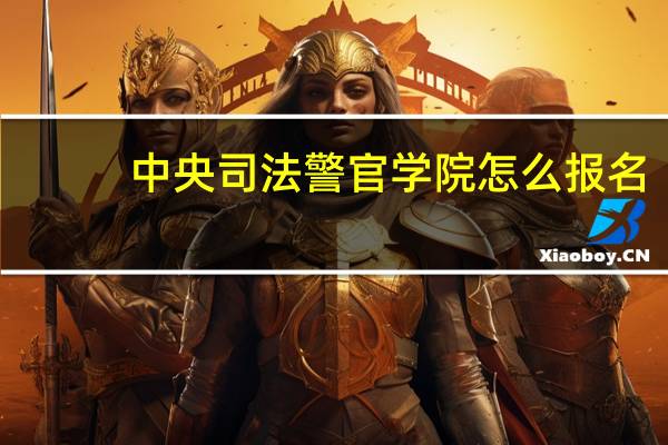 中央司法警官学院怎么报名