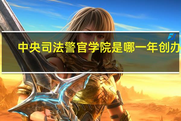 中央司法警官学院是哪一年创办的