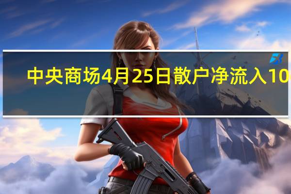 中央商场4月25日散户净流入1068.35万 成交额达9386.78万 让你搞明白