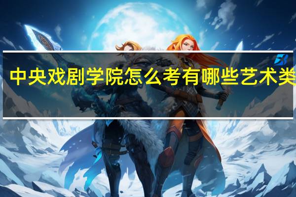 中央戏剧学院怎么考 有哪些艺术类专业