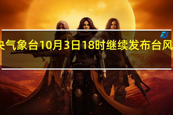 中央气象台10月3日18时继续发布台风黄色预警