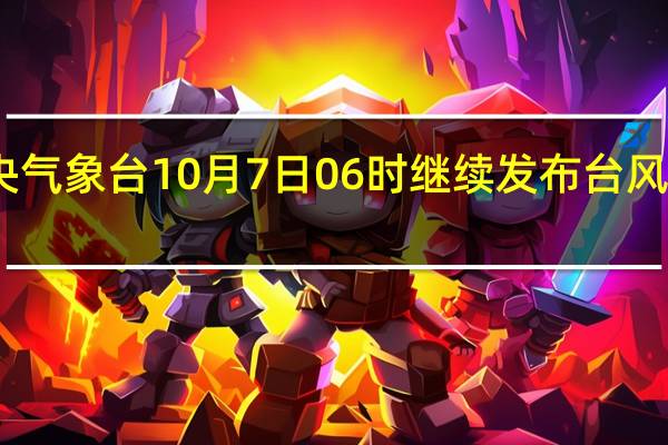 中央气象台10月7日06时继续发布台风黄色预警