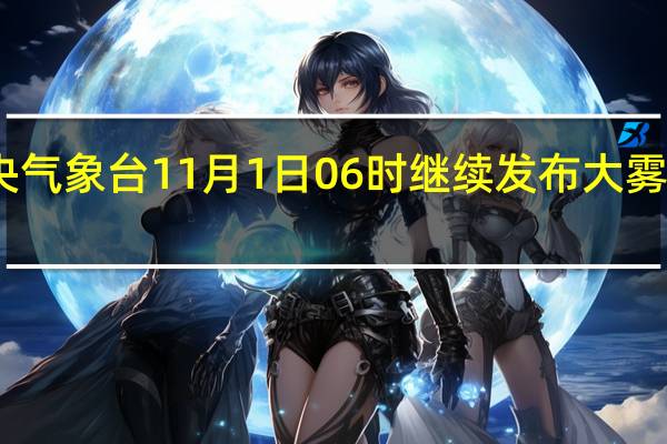 中央气象台11月1日06时继续发布大雾黄色预警