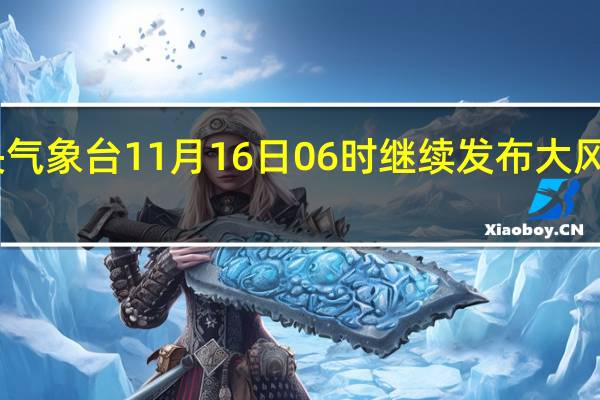 中央气象台11月16日06时继续发布大风蓝色预警