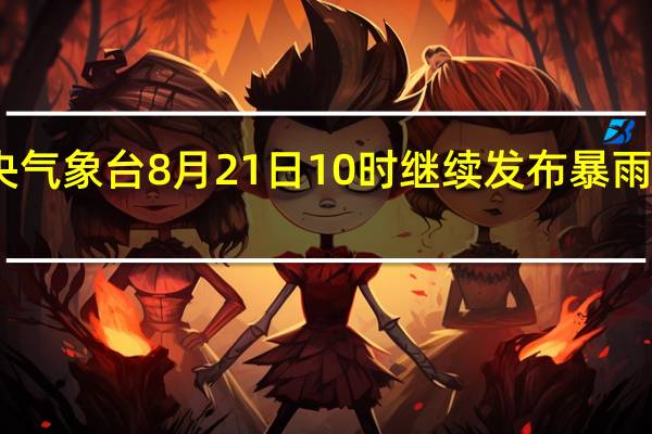 中央气象台8月21日10时继续发布暴雨蓝色预警