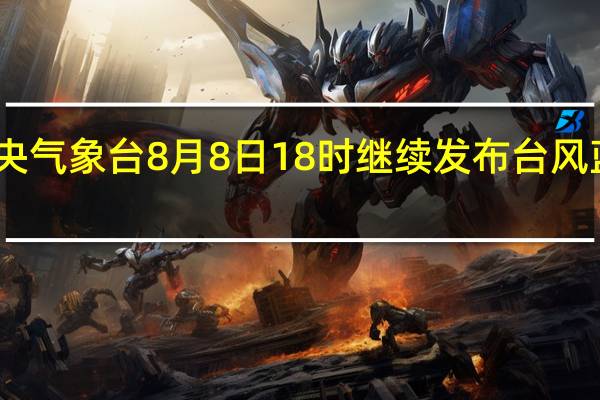 中央气象台8月8日18时继续发布台风蓝色预警