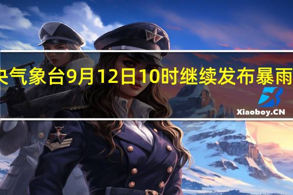 中央气象台9月12日10时继续发布暴雨黄色预警