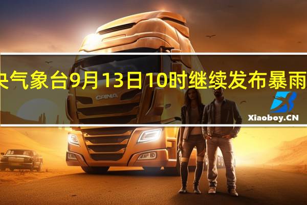 中央气象台9月13日10时继续发布暴雨蓝色预警