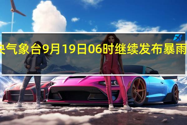 中央气象台9月19日06时继续发布暴雨黄色预警