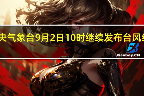 中央气象台9月2日10时继续发布台风红色预警
