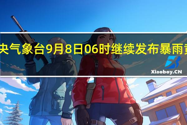 中央气象台9月8日06时继续发布暴雨黄色预警