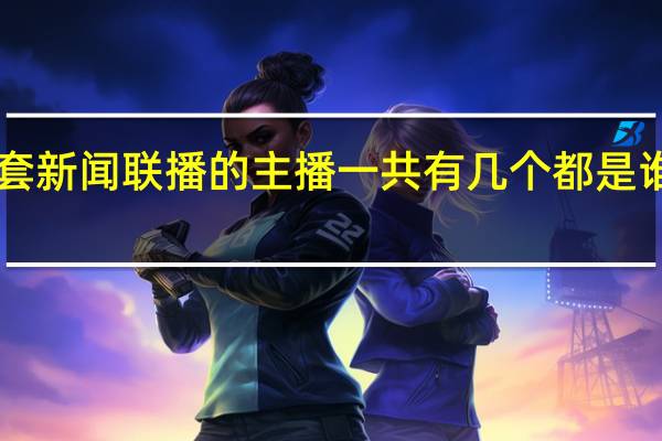 中央电视台一套新闻联播的主播一共有几个都是谁 新闻联播80后主播