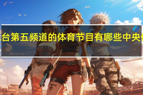 中央电视台第五频道的体育节目有哪些 中央体育5十节目表