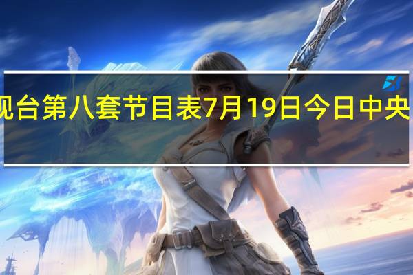 中央电视台第八套节目表7月19日 今日中央电视台节目表