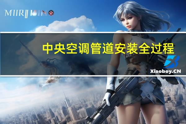 中央空调管道安装全过程（中央空调管道）
