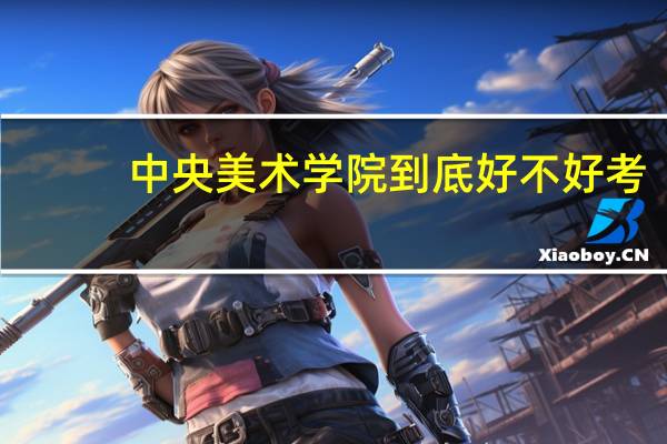 中央美术学院到底好不好考