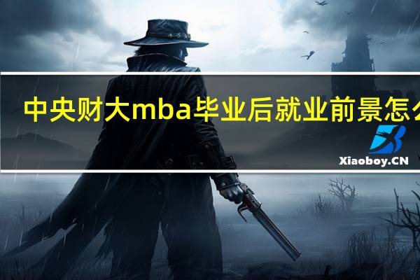 中央财大mba毕业后就业前景怎么样