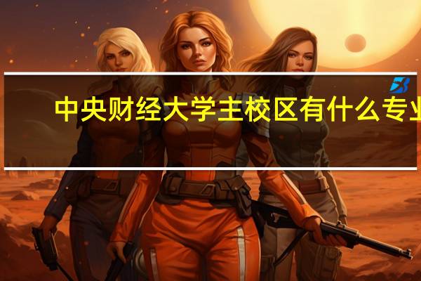 中央财经大学主校区有什么专业
