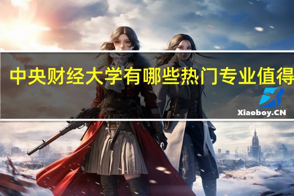 中央财经大学有哪些热门专业值得推荐