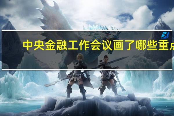 中央金融工作会议画了哪些重点？央行解读 到底什么情况呢