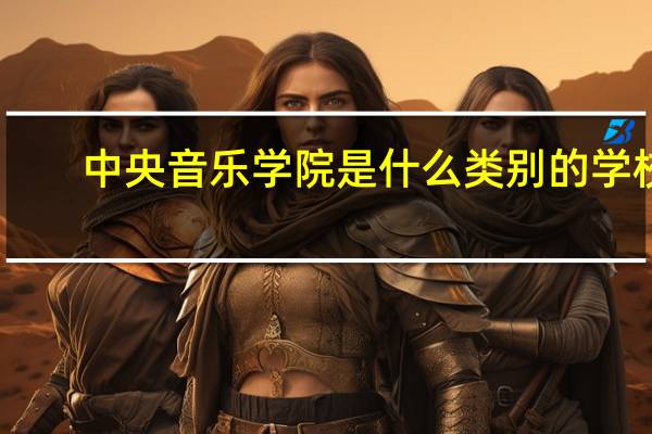 中央音乐学院是什么类别的学校